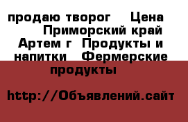 продаю творог  › Цена ­ 160 - Приморский край, Артем г. Продукты и напитки » Фермерские продукты   